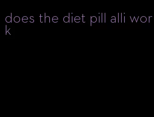 does the diet pill alli work