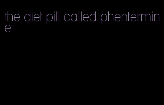 the diet pill called phentermine