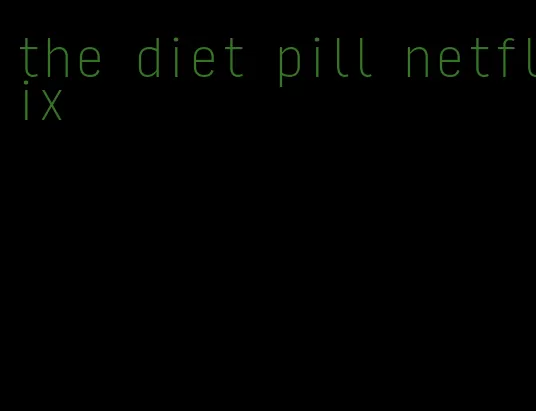 the diet pill netflix