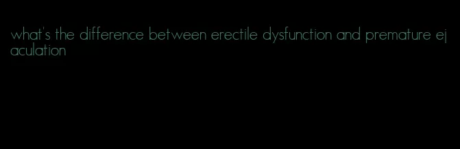 what's the difference between erectile dysfunction and premature ejaculation