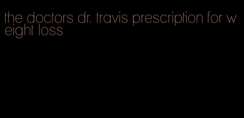 the doctors dr. travis prescription for weight loss