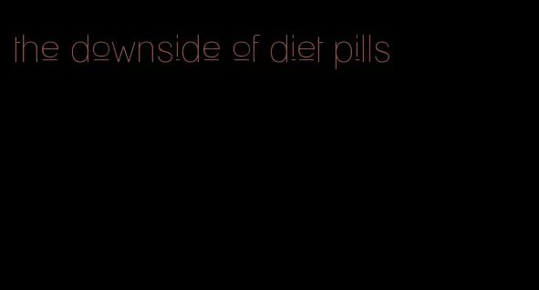 the downside of diet pills