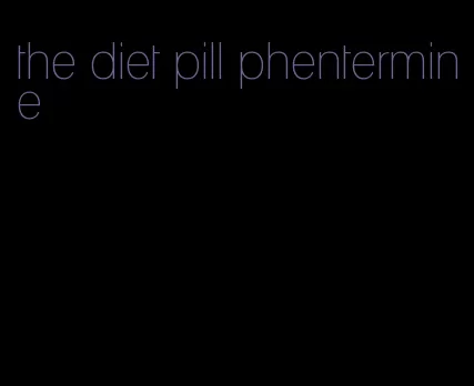 the diet pill phentermine