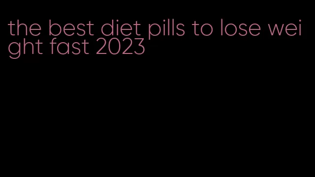 the best diet pills to lose weight fast 2023