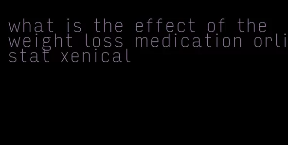 what is the effect of the weight loss medication orlistat xenical