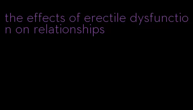 the effects of erectile dysfunction on relationships