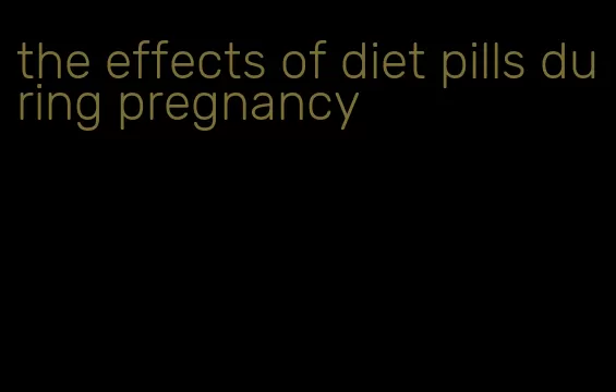 the effects of diet pills during pregnancy