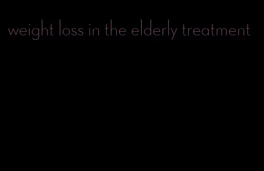 weight loss in the elderly treatment