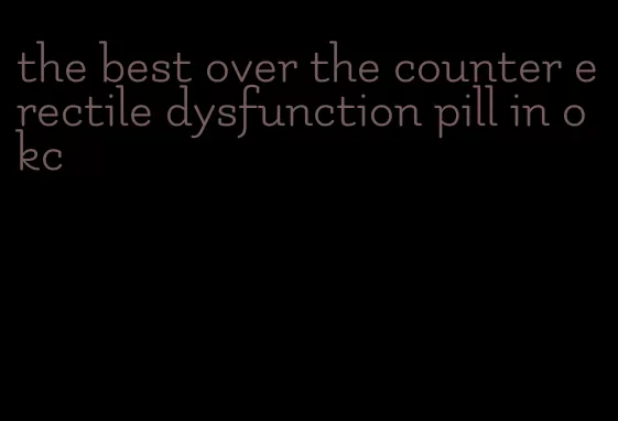 the best over the counter erectile dysfunction pill in okc