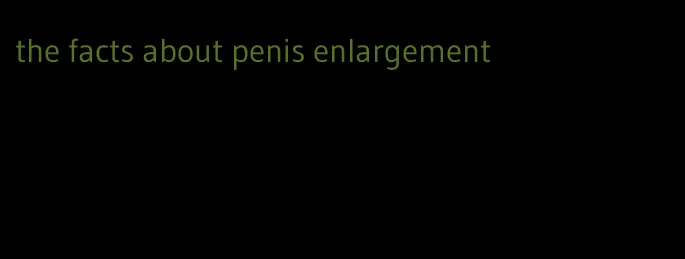 the facts about penis enlargement