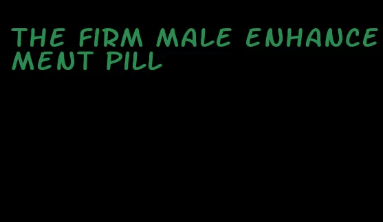 the firm male enhancement pill