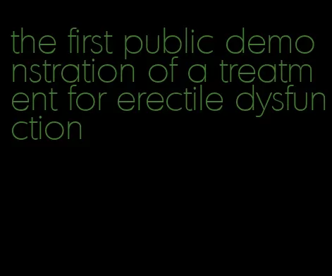 the first public demonstration of a treatment for erectile dysfunction