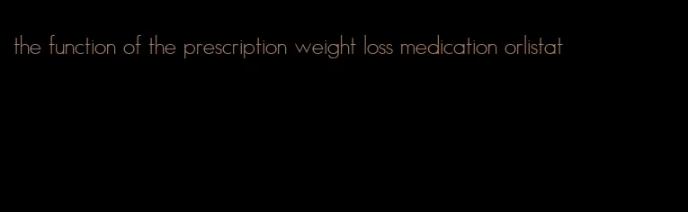 the function of the prescription weight loss medication orlistat