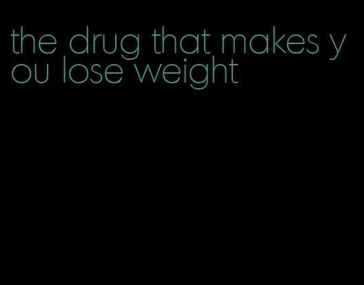 the drug that makes you lose weight