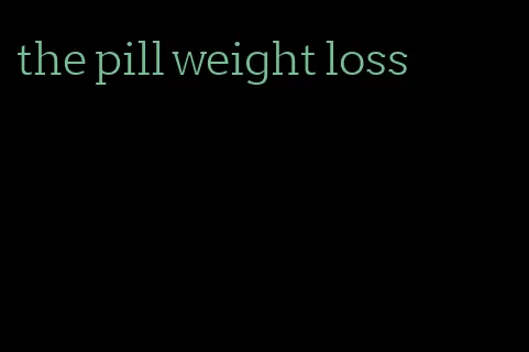 the pill weight loss