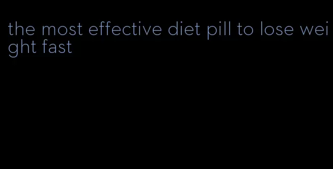 the most effective diet pill to lose weight fast