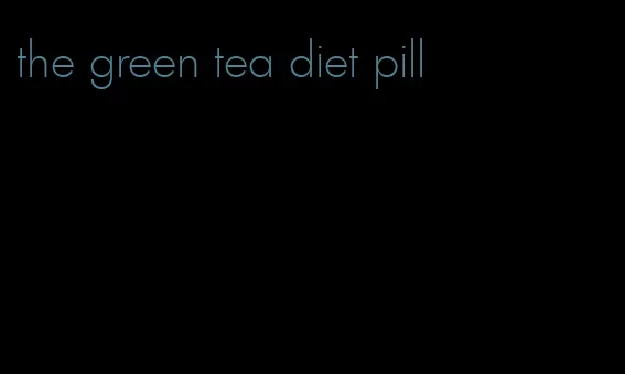 the green tea diet pill