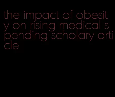 the impact of obesity on rising medical spending scholary article