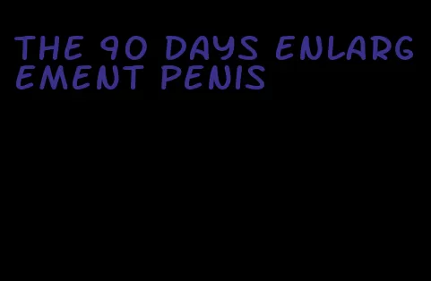 the 90 days enlargement penis