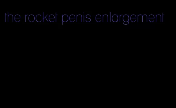 the rocket penis enlargement