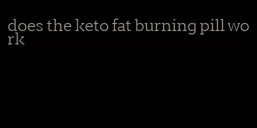 does the keto fat burning pill work