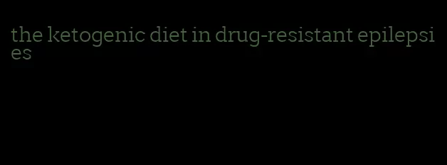 the ketogenic diet in drug-resistant epilepsies