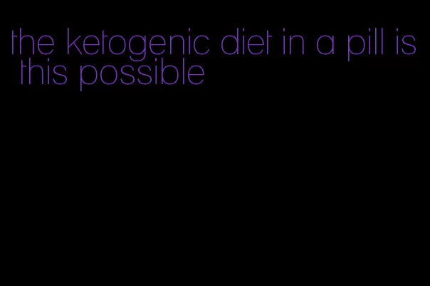 the ketogenic diet in a pill is this possible