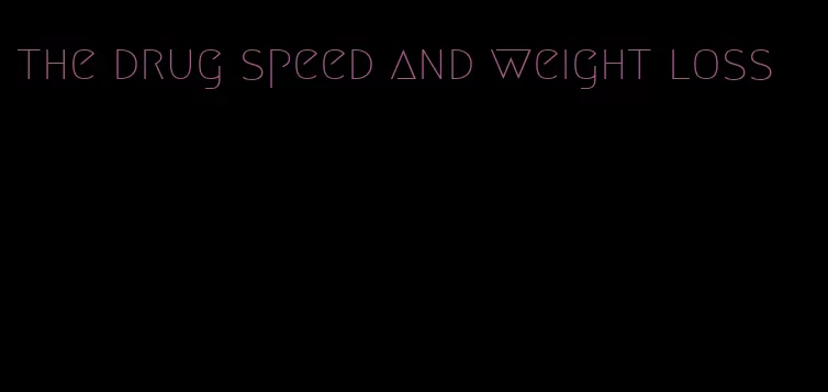 the drug speed and weight loss