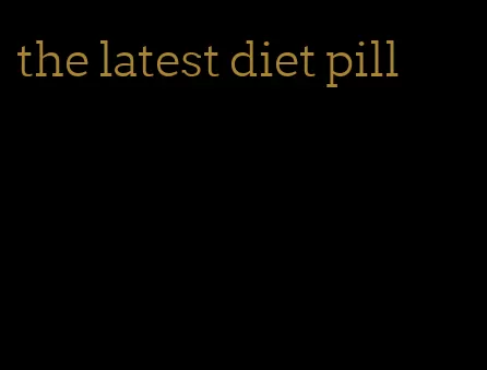 the latest diet pill