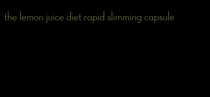 the lemon juice diet rapid slimming capsule