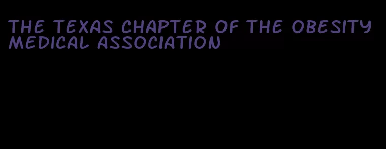 the texas chapter of the obesity medical association