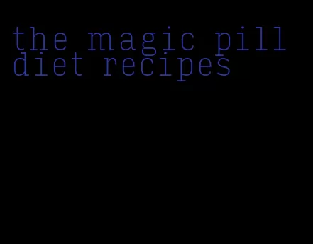 the magic pill diet recipes