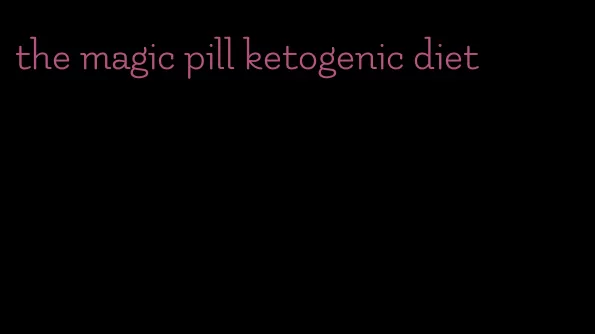 the magic pill ketogenic diet