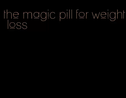 the magic pill for weight loss