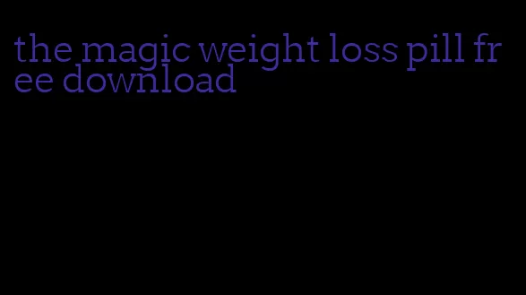 the magic weight loss pill free download