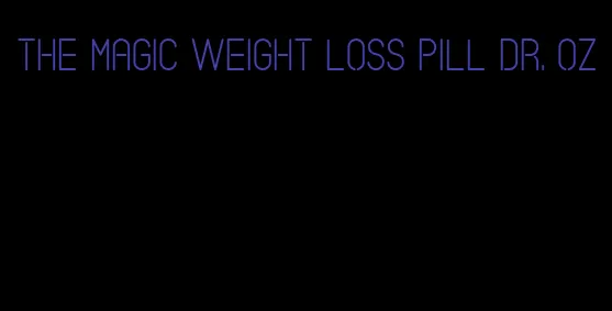 the magic weight loss pill dr. oz