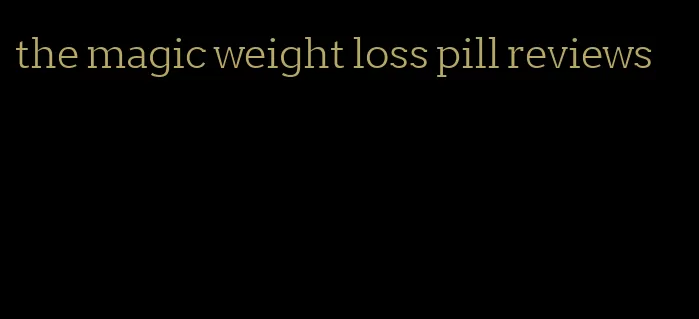 the magic weight loss pill reviews