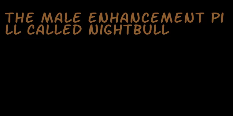 the male enhancement pill called nightbull