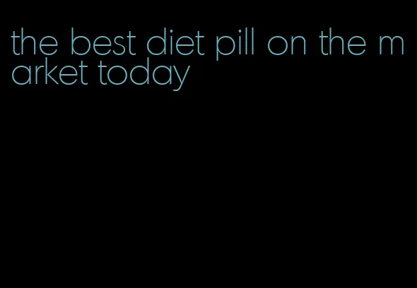 the best diet pill on the market today