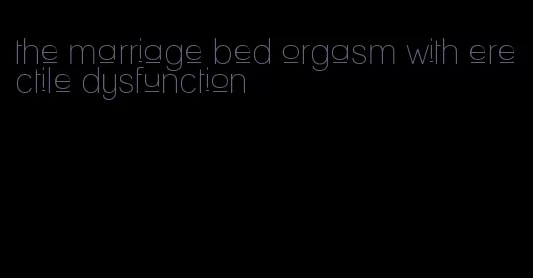 the marriage bed orgasm with erectile dysfunction