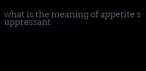 what is the meaning of appetite suppressant