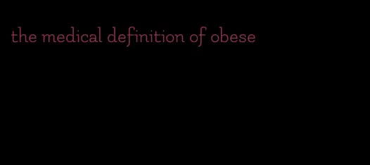 the medical definition of obese