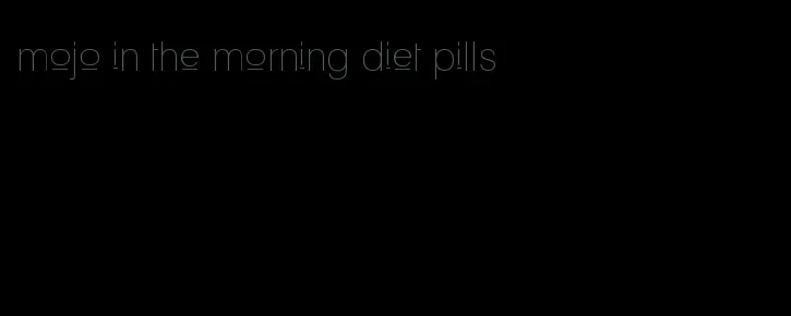 mojo in the morning diet pills