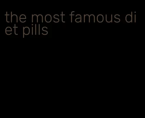 the most famous diet pills