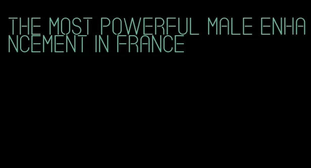 the most powerful male enhancement in france