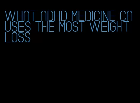 what adhd medicine causes the most weight loss