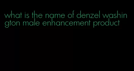 what is the name of denzel washington male enhancement product