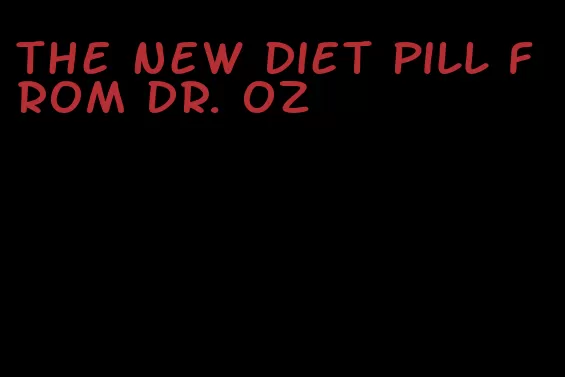 the new diet pill from dr. oz