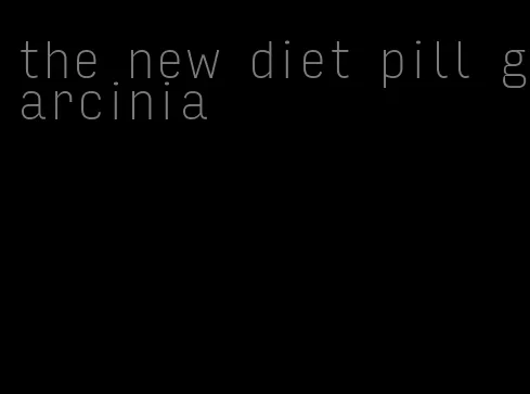 the new diet pill garcinia