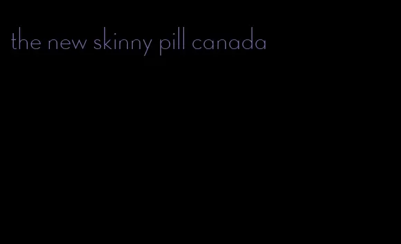 the new skinny pill canada